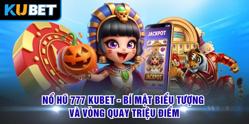 Nổ Hũ 777 KUBET - Bí Mật Biểu Tượng Và Vòng Quay Triệu Điểm